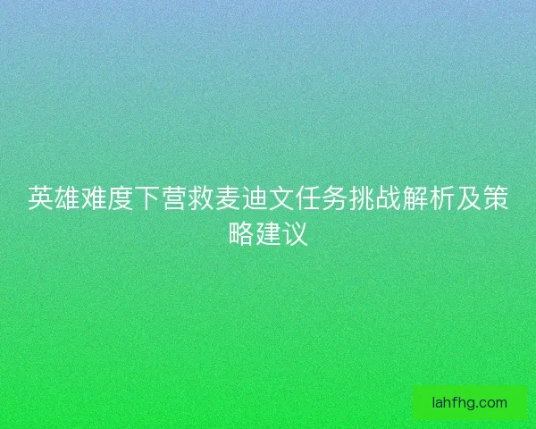 英雄难度下营救麦迪文任务挑战解析及策略建议