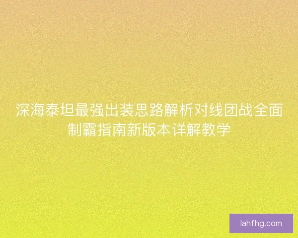 深海泰坦最强出装思路解析对线团战全面制霸指南新版本详解教学